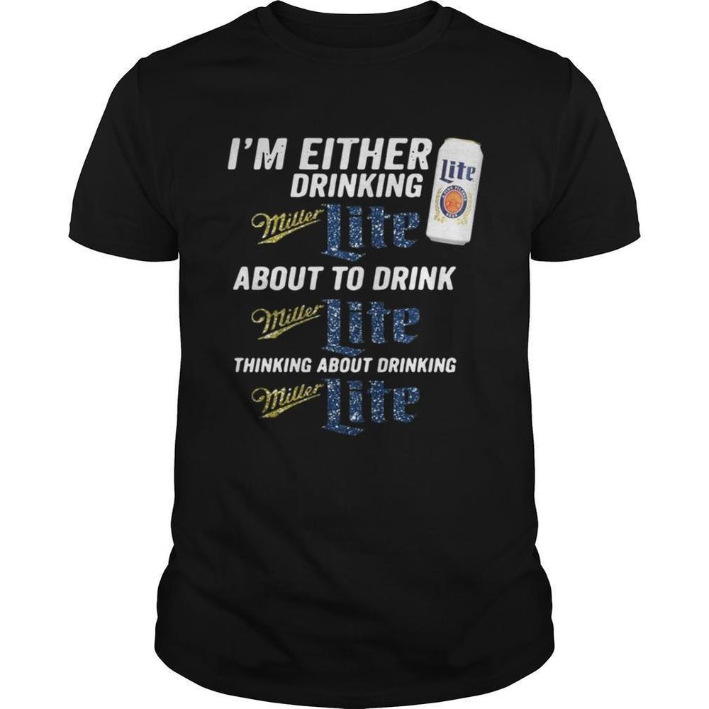 Im Either Drinking Miller Lite About To Drink Miller Lite Shirt